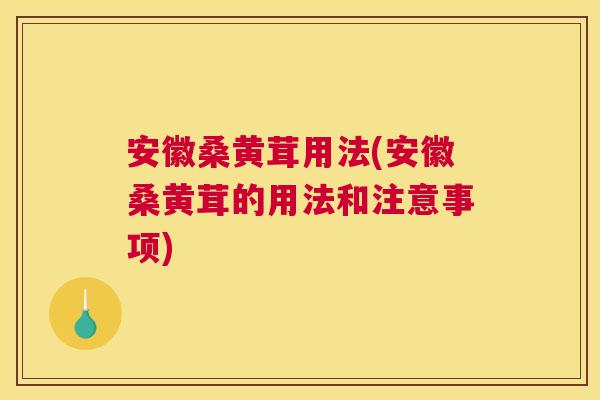 安徽桑黄茸用法(安徽桑黄茸的用法和注意事项) 安徽桑黄茸用法(安徽桑黄茸的用法和注意事项)