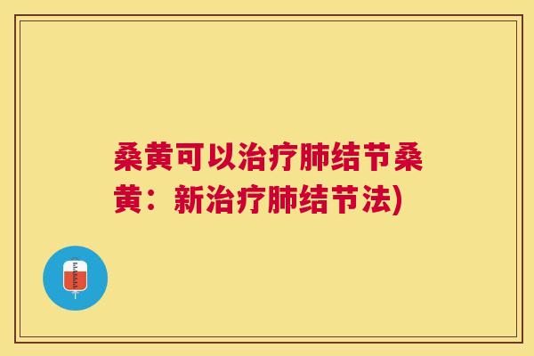 桑黄可以结节桑黄:新结节法) 桑黄可以结节桑黄:新结节法)