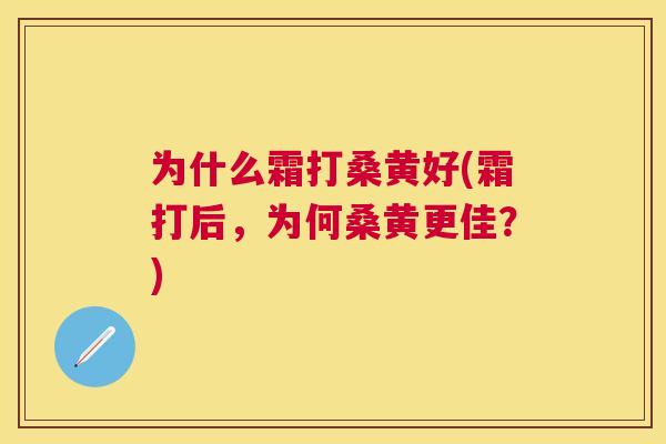 为什么霜打桑黄好(霜打后,为何桑黄更佳?) 为什么霜打桑黄好(霜打后,为何桑黄更佳?)