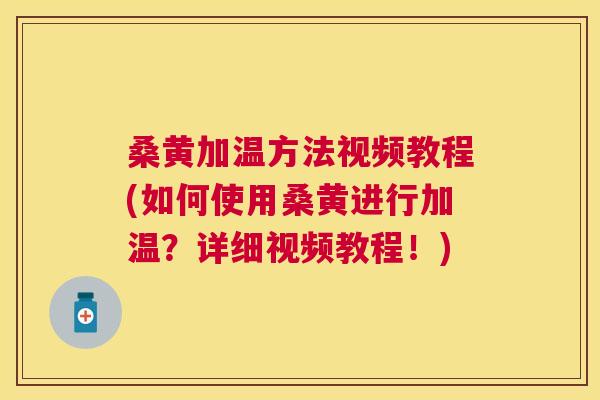 桑黄加温方法视频教程(如何使用桑黄进行加温？详细视频教程！)