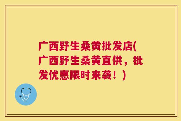 广西野生桑黄批发店(广西野生桑黄直供,批发优惠限时来袭!) 广西野生桑黄批发店(广西野生桑黄直供,批发优惠限时来袭!)