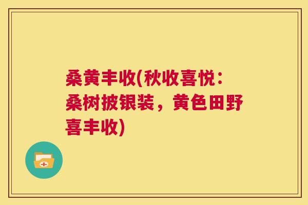 桑黄丰收(秋收喜悦:桑树披银装,黄色田野喜丰收) 桑黄丰收(秋收喜悦:桑树披银装,黄色田野喜丰收)