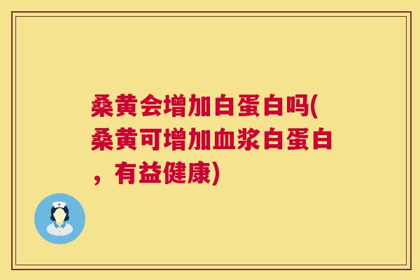 桑黄会增加白蛋白吗(桑黄可增加浆白蛋白,有益健康) 桑黄会增加白蛋白吗(桑黄可增加浆白蛋白,有益健康)