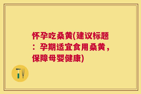 怀孕吃桑黄(建议标题：孕期适宜食用桑黄，保障母婴健康)