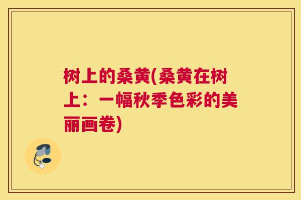 树上的桑黄(桑黄在树上:一幅秋季色彩的美丽画卷) 树上的桑黄(桑黄在树上:一幅秋季色彩的美丽画卷)