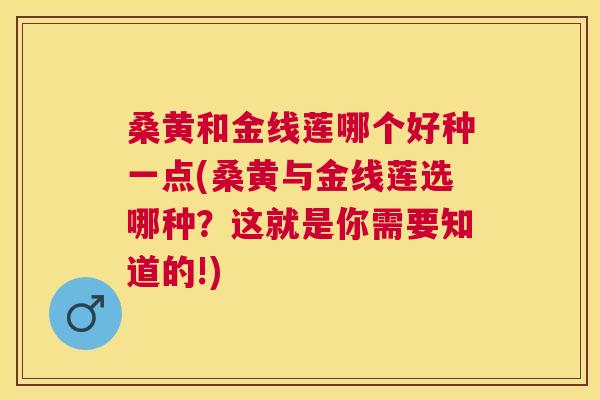 桑黄和金线莲哪个好种一点(桑黄与金线莲选哪种?这就是你需要知道的!) 桑黄和金线莲哪个好种一点(桑黄与金线莲选哪种?这就是你需要知道的!)