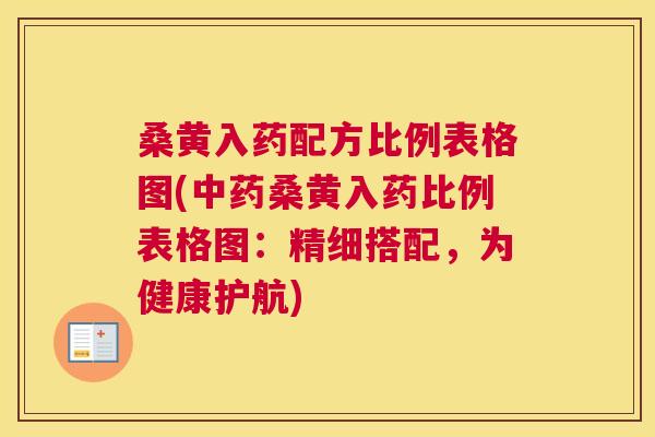 桑黄入药配方比例表格图(桑黄入药比例表格图:精细搭配,为健康护航) 桑黄入药配方比例表格图(桑黄入药比例表格图:精细搭配,为健康护航)
