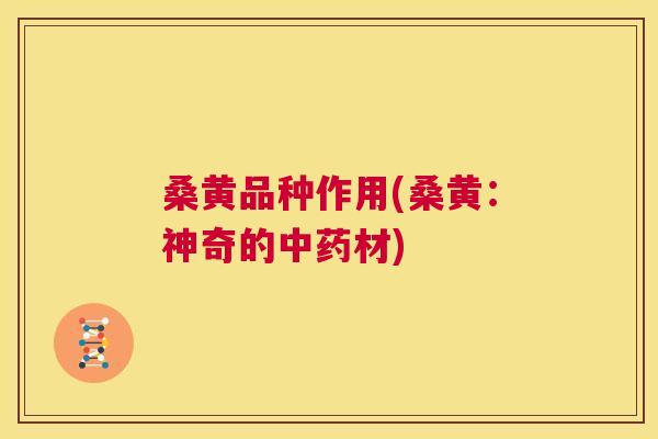 桑黄品种作用(桑黄：神奇的材)