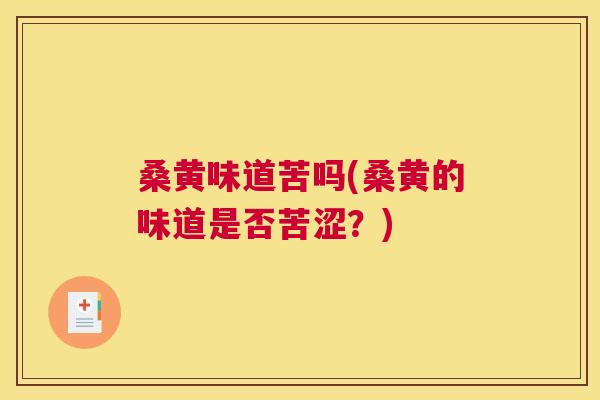 桑黄味道苦吗(桑黄的味道是否苦涩?) 桑黄味道苦吗(桑黄的味道是否苦涩?)