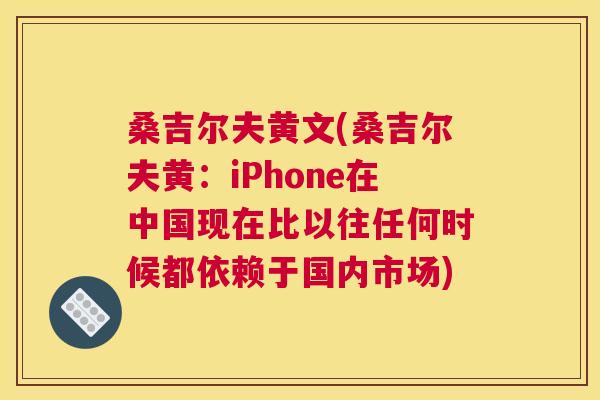 桑吉尔夫黄文(桑吉尔夫黄:iPhone在中国现在比以往任何时候都依赖于国内市场) 桑吉尔夫黄文(桑吉尔夫黄:iPhone在中国现在比以往任何时候都依赖于国内市场)