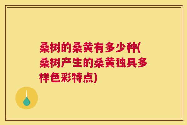 桑树的桑黄有多少种(桑树产生的桑黄独具多样色彩特点) 桑树的桑黄有多少种(桑树产生的桑黄独具多样色彩特点)