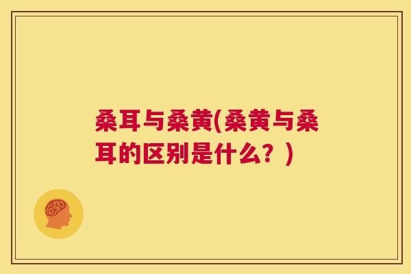 桑耳与桑黄(桑黄与桑耳的区别是什么?) 桑耳与桑黄(桑黄与桑耳的区别是什么?)