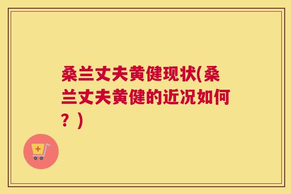 桑兰丈夫黄健现状(桑兰丈夫黄健的近况如何?) 桑兰丈夫黄健现状(桑兰丈夫黄健的近况如何?)