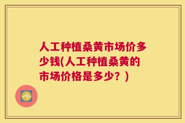 人工种植桑黄市场价多少钱(人工种植桑黄的市场价格是多少?) 人工种植桑黄市场价多少钱(人工种植桑黄的市场价格是多少?)