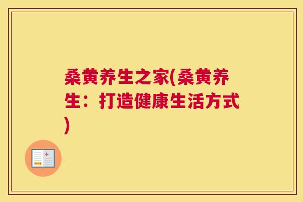 桑黄养生之家(桑黄养生:打造健康生活方式) 桑黄养生之家(桑黄养生:打造健康生活方式)