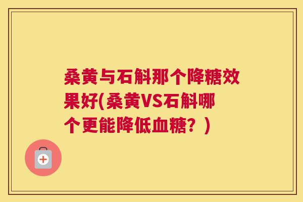 桑黄与石斛那个降糖效果好(桑黄VS石斛哪个更能降低?) 桑黄与石斛那个降糖效果好(桑黄VS石斛哪个更能降低?)