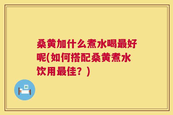 桑黄加什么煮水喝好呢(如何搭配桑黄煮水饮用佳?) 桑黄加什么煮水喝好呢(如何搭配桑黄煮水饮用佳?)