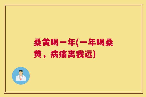桑黄喝一年(一年喝桑黄,痛离我远) 桑黄喝一年(一年喝桑黄,痛离我远)