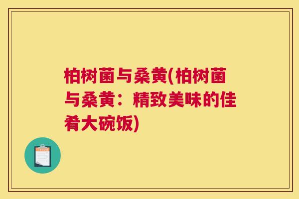 柏树菌与桑黄(柏树菌与桑黄:精致美味的佳肴大碗饭) 柏树菌与桑黄(柏树菌与桑黄:精致美味的佳肴大碗饭)
