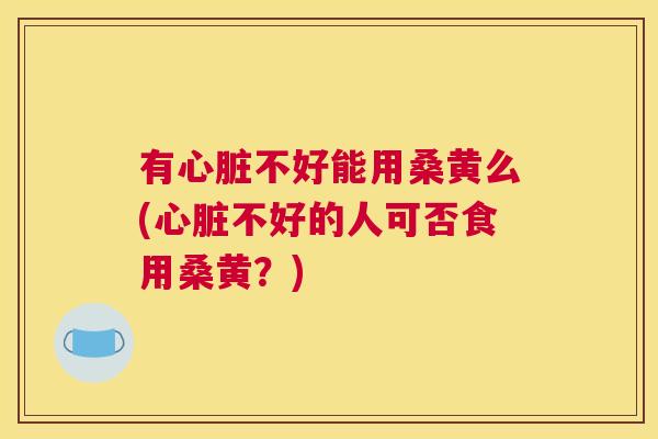 有不好能用桑黄么(不好的人可否食用桑黄?) 有不好能用桑黄么(不好的人可否食用桑黄?)