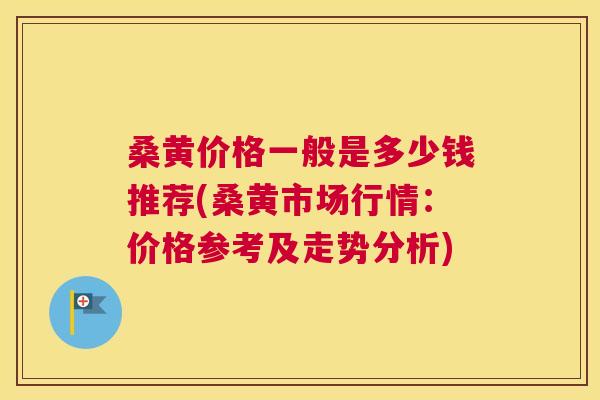 桑黄价格一般是多少钱推荐(桑黄市场行情:价格参考及走势分析) 桑黄价格一般是多少钱推荐(桑黄市场行情:价格参考及走势分析)