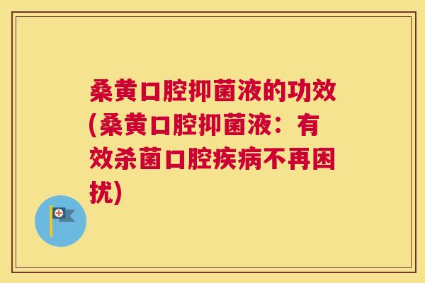 桑黄口腔抑菌液的功效(桑黄口腔抑菌液:有效杀菌口腔不再困扰) 桑黄口腔抑菌液的功效(桑黄口腔抑菌液:有效杀菌口腔不再困扰)