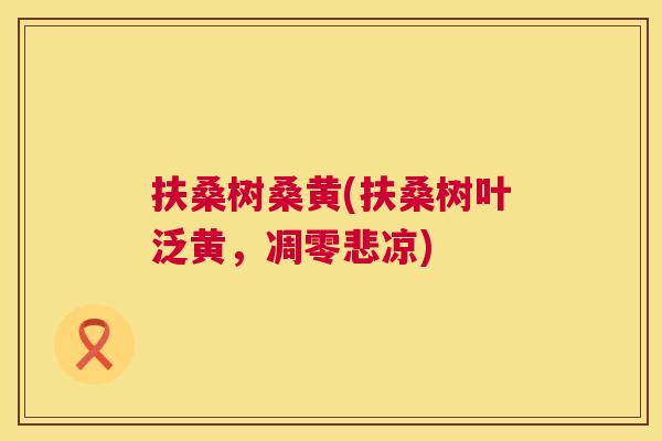 扶桑树桑黄(扶桑树叶泛黄,凋零悲凉) 扶桑树桑黄(扶桑树叶泛黄,凋零悲凉)