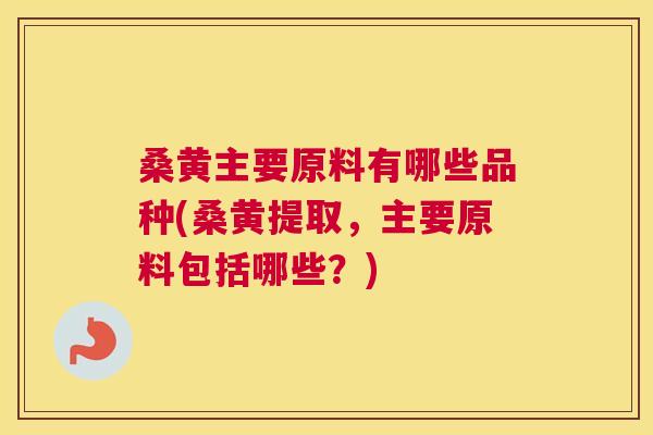 桑黄主要原料有哪些品种(桑黄提取,主要原料包括哪些?) 桑黄主要原料有哪些品种(桑黄提取,主要原料包括哪些?)