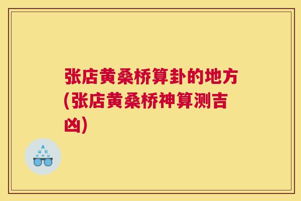 张店黄桑桥算卦的地方(张店黄桑桥神算测吉凶) 张店黄桑桥算卦的地方(张店黄桑桥神算测吉凶)
