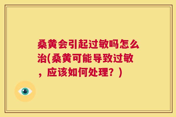 桑黄会引起吗怎么(桑黄可能导致,应该如何处理?) 桑黄会引起吗怎么(桑黄可能导致,应该如何处理?)