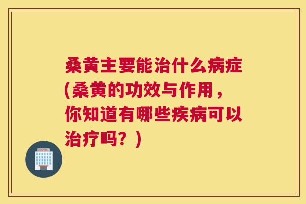 桑黄主要能什么症(桑黄的功效与作用,你知道有哪些可以吗?) 桑黄主要能什么症(桑黄的功效与作用,你知道有哪些可以吗?)