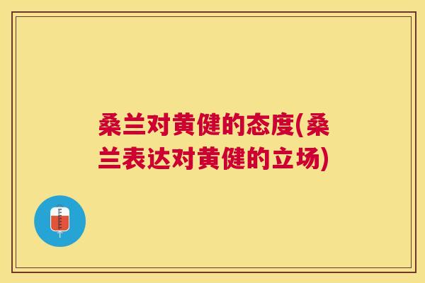桑兰对黄健的态度(桑兰表达对黄健的立场)