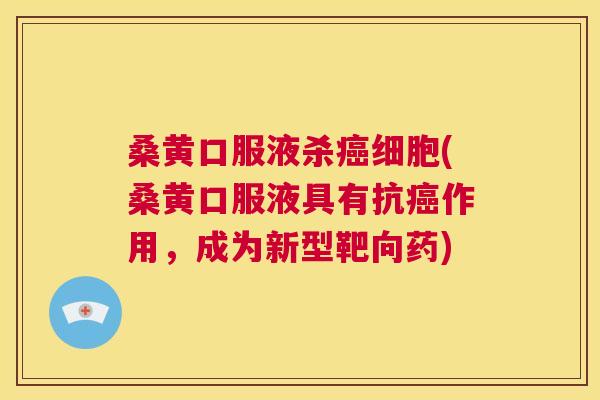 桑黄口服液杀细胞(桑黄口服液具有抗作用,成为新型靶向药) 桑黄口服液杀细胞(桑黄口服液具有抗作用,成为新型靶向药)