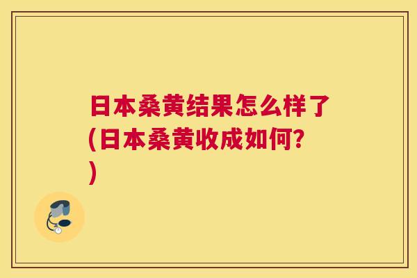 日本桑黄结果怎么样了(日本桑黄收成如何?) 日本桑黄结果怎么样了(日本桑黄收成如何?)