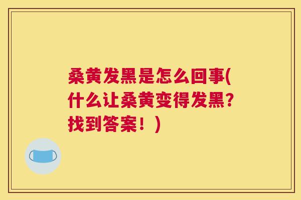 桑黄发黑是怎么回事(什么让桑黄变得发黑?找到答案!) 桑黄发黑是怎么回事(什么让桑黄变得发黑?找到答案!)