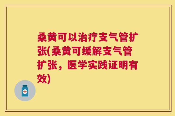 桑黄可以支气管扩张(桑黄可缓解支气管扩张,医学实践证明有效) 桑黄可以支气管扩张(桑黄可缓解支气管扩张,医学实践证明有效)
