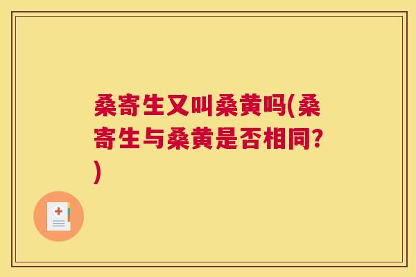 桑寄生又叫桑黄吗(桑寄生与桑黄是否相同?) 桑寄生又叫桑黄吗(桑寄生与桑黄是否相同?)
