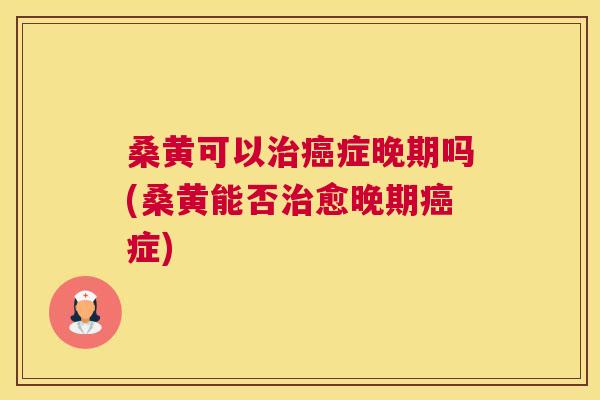 桑黄可以症晚期吗(桑黄能否愈晚期症) 桑黄可以症晚期吗(桑黄能否愈晚期症)
