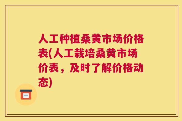 人工种植桑黄市场价格表(人工栽培桑黄市场价表,及时了解价格动态) 人工种植桑黄市场价格表(人工栽培桑黄市场价表,及时了解价格动态)