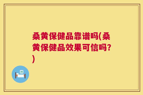 桑黄保健品靠谱吗(桑黄保健品效果可信吗?) 桑黄保健品靠谱吗(桑黄保健品效果可信吗?)