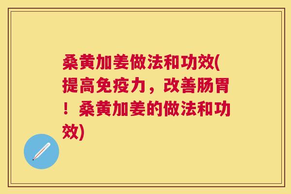 桑黄加姜做法和功效(提高力,改善肠胃!桑黄加姜的做法和功效) 桑黄加姜做法和功效(提高力,改善肠胃!桑黄加姜的做法和功效)