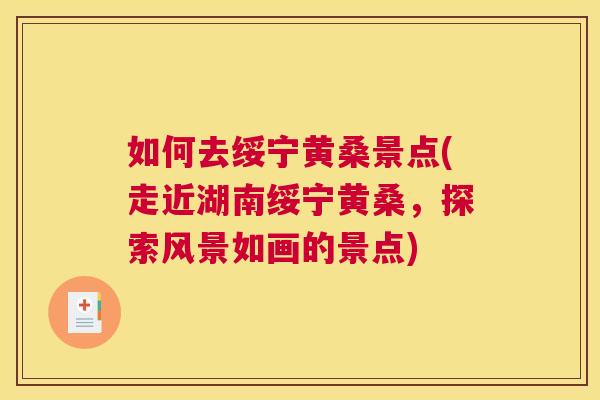 如何去绥宁黄桑景点(走近湖南绥宁黄桑,探索风景如画的景点) 如何去绥宁黄桑景点(走近湖南绥宁黄桑,探索风景如画的景点)