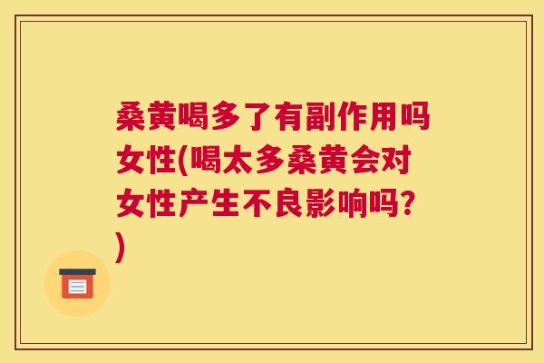 桑黄喝多了有副作用吗女性(喝太多桑黄会对女性产生不良影响吗?) 桑黄喝多了有副作用吗女性(喝太多桑黄会对女性产生不良影响吗?)