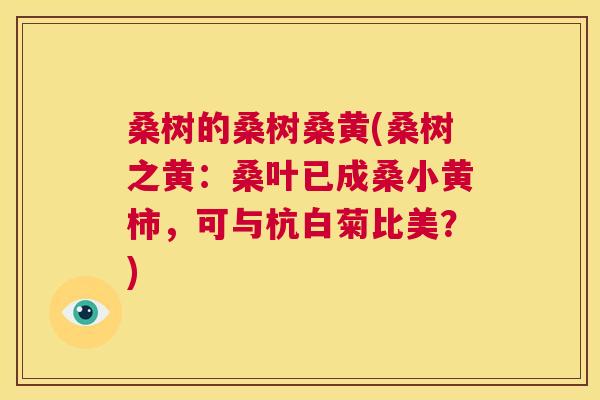 桑树的桑树桑黄(桑树之黄:桑叶已成桑小黄柿,可与杭白菊比美?) 桑树的桑树桑黄(桑树之黄:桑叶已成桑小黄柿,可与杭白菊比美?)