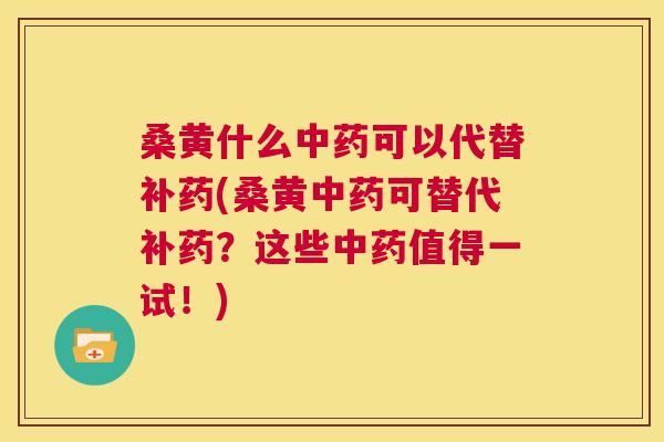 桑黄什么可以代替补药(桑黄可替代补药?这些值得一试!) 桑黄什么可以代替补药(桑黄可替代补药?这些值得一试!)