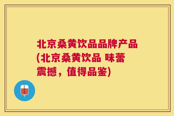 北京桑黄饮品品牌产品(北京桑黄饮品 味蕾震撼,值得品鉴) 北京桑黄饮品品牌产品(北京桑黄饮品 味蕾震撼,值得品鉴)