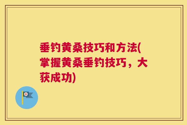 垂钓黄桑技巧和方法(掌握黄桑垂钓技巧,大获成功) 垂钓黄桑技巧和方法(掌握黄桑垂钓技巧,大获成功)