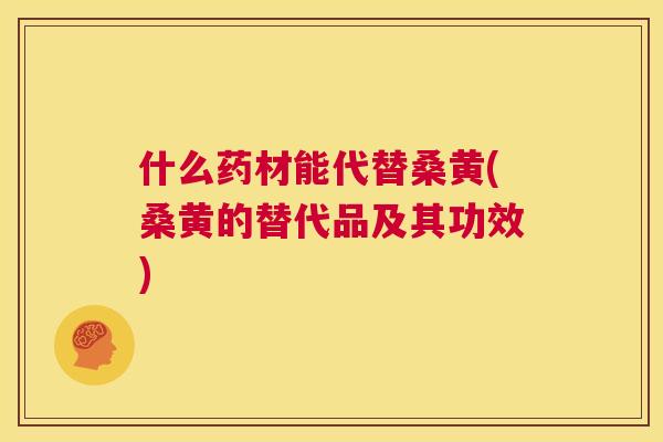 什么药材能代替桑黄(桑黄的替代品及其功效) 什么药材能代替桑黄(桑黄的替代品及其功效)
