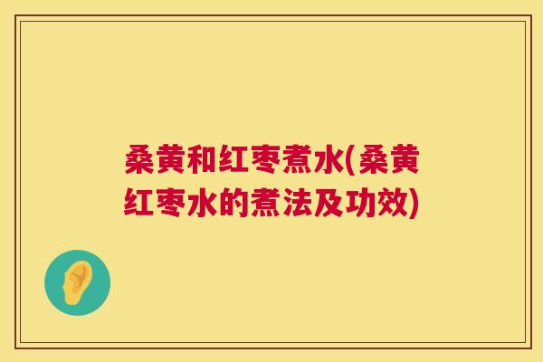 桑黄和红枣煮水(桑黄红枣水的煮法及功效) 桑黄和红枣煮水(桑黄红枣水的煮法及功效)