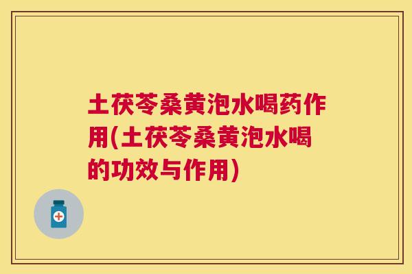 土茯苓桑黄泡水喝药作用(土茯苓桑黄泡水喝的功效与作用) 土茯苓桑黄泡水喝药作用(土茯苓桑黄泡水喝的功效与作用)